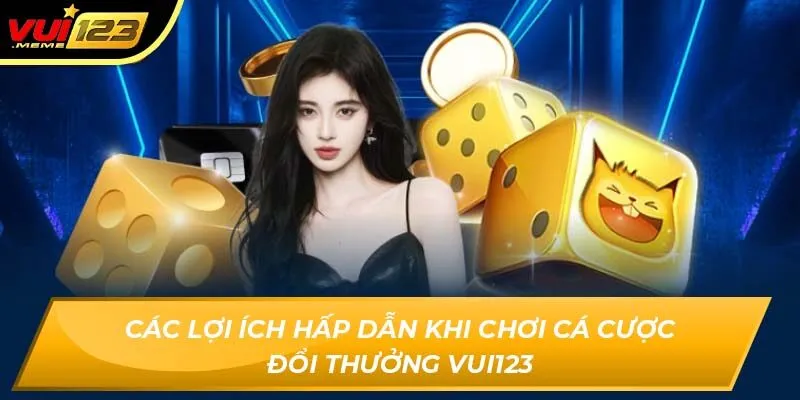 Các lợi ích hấp dẫn khi chơi cá cược đổi thưởng VUI123
